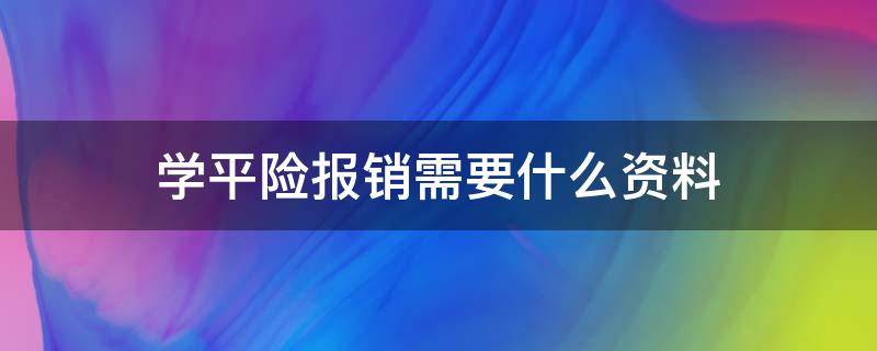 学平险报销需要什么资料 学平险报销比例