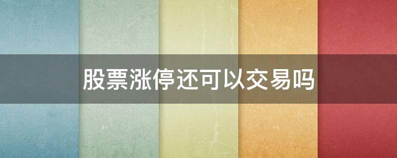 股票涨停还可以交易吗（股票涨停了还可以买入吗?）