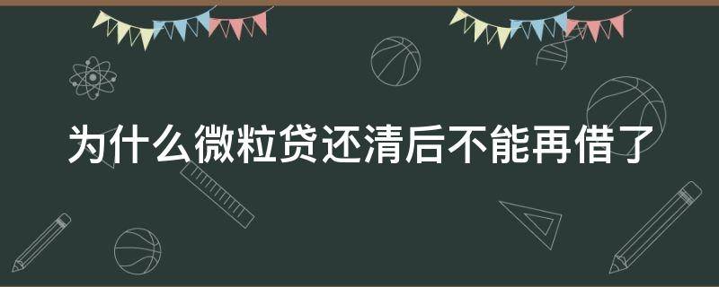 为什么微粒贷还清后不能再借了 为什么微粒贷还清后有额度借不了