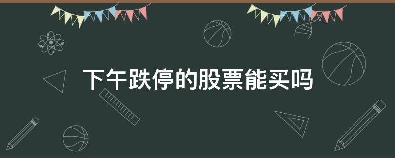 下午跌停的股票能买吗 下午跌停第二天上涨的概率