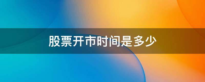 股票开市时间是多少 股票开市时间?