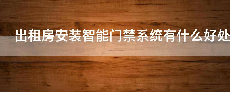 出租房安装智能门禁系统有什么好处（出租屋智能门禁系统）