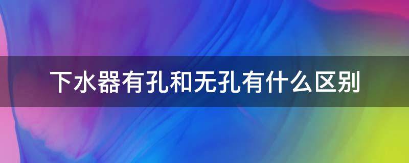 下水器有孔和无孔有什么区别（下水器带孔和不带孔区别）