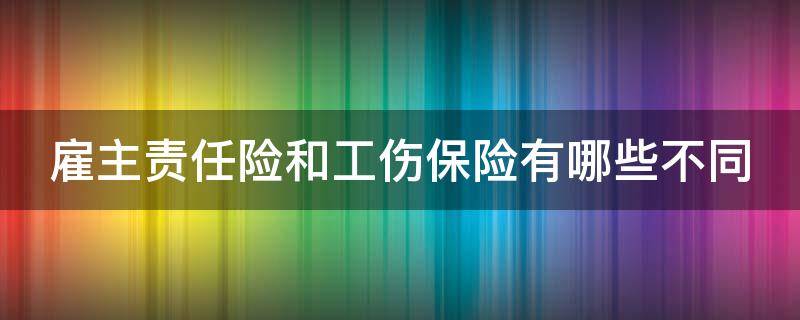 雇主责任险和工伤保险有哪些不同 雇主责任险与工伤保险竞合如何赔