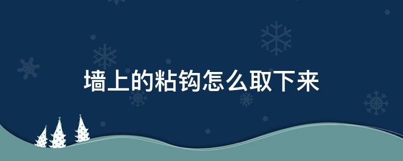 墙上的粘钩怎么取下来（挂钩粘性太强撕不下来怎么办）