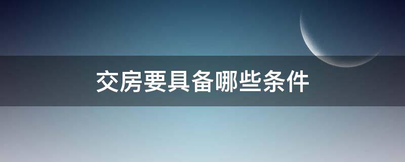 交房要具备哪些条件 交房要具备哪些条件才能交房