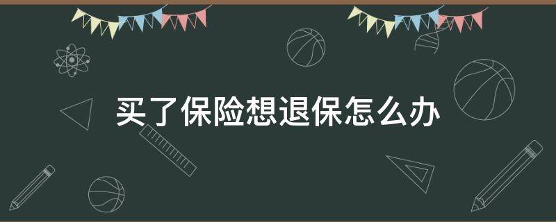 买了保险想退保怎么办（买了保险想退保怎么办理手续）