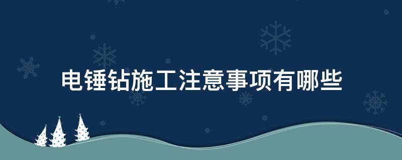 电锤钻施工注意事项有哪些（电锤钻的工作原理）