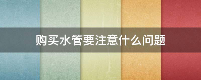 购买水管要注意什么问题（买水管视频）