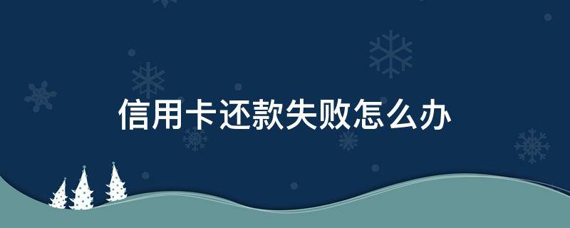 信用卡还款失败怎么办（信用卡 还款失败）