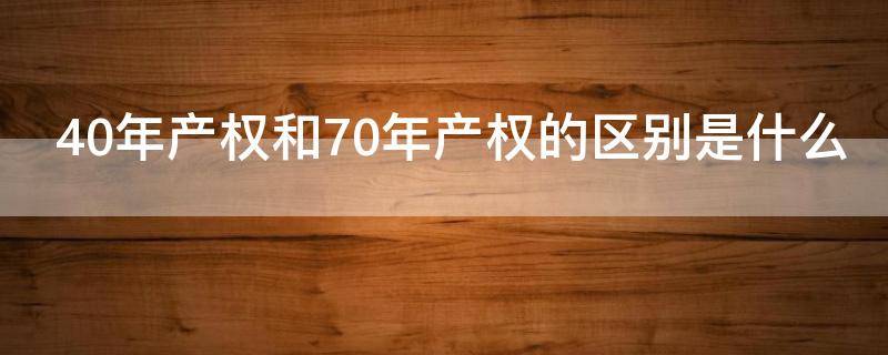 40年产权和70年产权的区别是什么 40年产权和70年产权的区别是什么意思