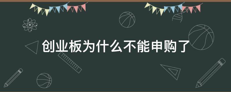 创业板为什么不能申购了（创业板为什么不能申购了呢）