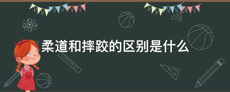 柔道和摔跤的区别是什么 柔道和摔跤哪个更厉害