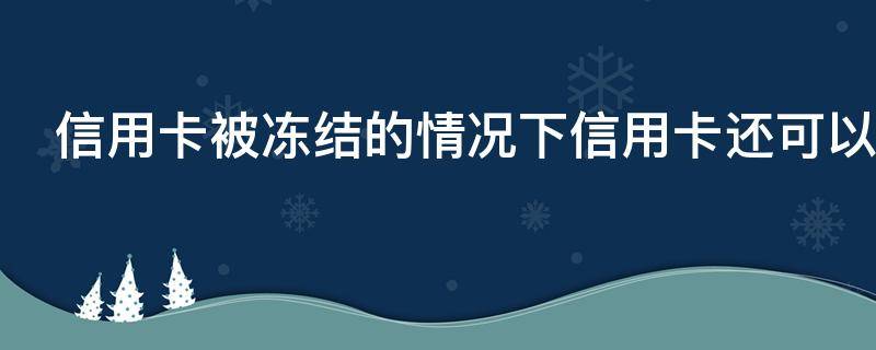 信用卡被冻结的情况下信用卡还可以用吗