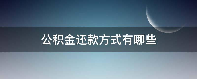 公积金还款方式有哪些 公积金还款方式有哪些种类