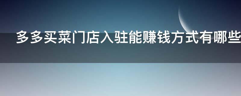 多多买菜门店入驻能赚钱方式有哪些 多多买菜门店怎么盈利