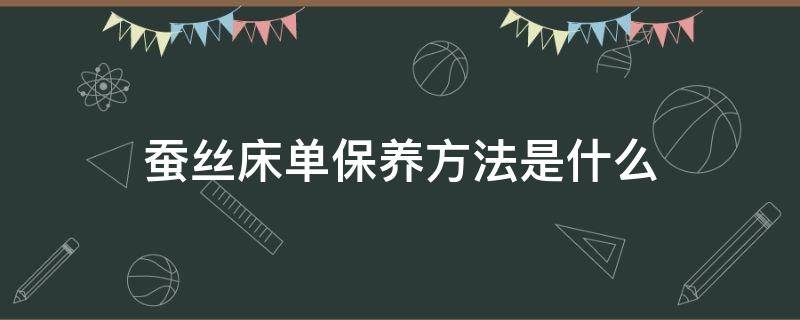蚕丝床单保养方法是什么 蚕丝床单怎么洗多长时间洗一次