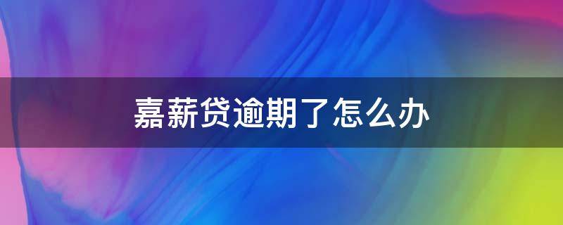 嘉薪贷逾期了怎么办 嘉薪贷逾期了怎么办啊