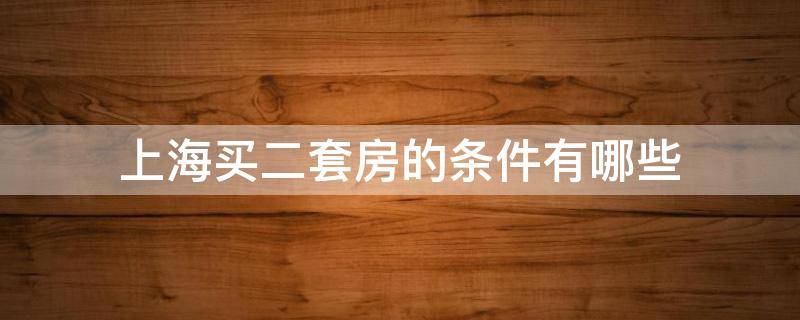 上海买二套房的条件有哪些 上海买二套房的条件有哪些政策