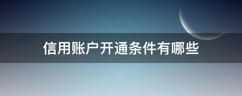 信用账户开通条件有哪些 信用账户开通条件有哪些方面
