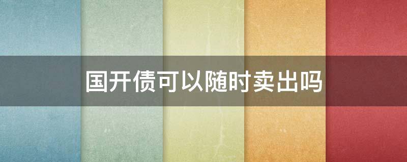 国开债可以随时卖出吗（国开债中途卖出有收益吗）