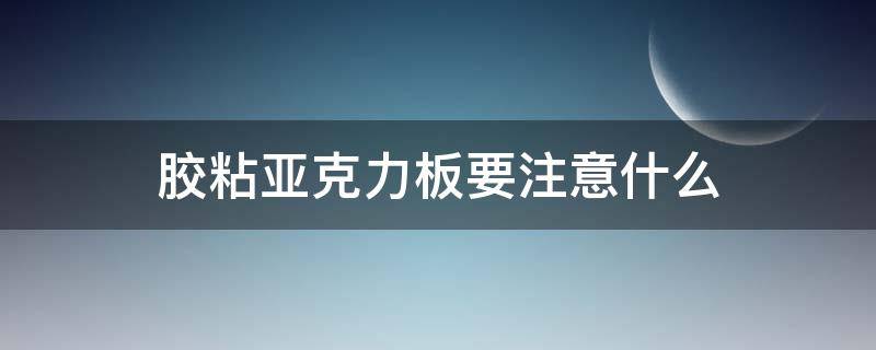 胶粘亚克力板要注意什么 胶粘亚克力板要注意什么事项