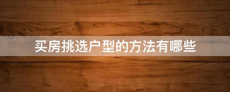 买房挑选户型的方法有哪些 买房挑选户型八大忌讳