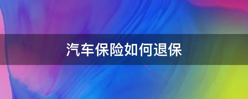 汽车保险如何退保 车保险怎样退保