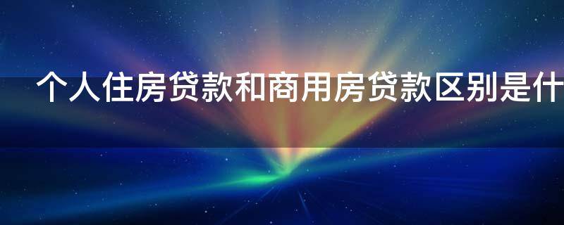 个人住房贷款和商用房贷款区别是什么