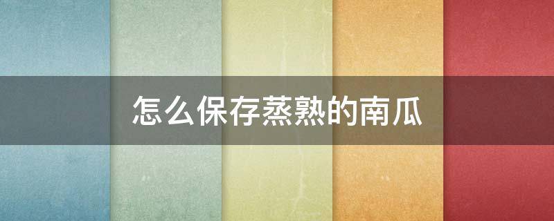 怎么保存蒸熟的南瓜 怎么保存蒸熟的南瓜不变色