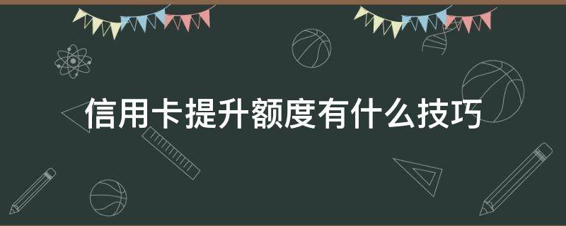 信用卡提升额度有什么技巧 信用卡提升额度有什么技巧和方法