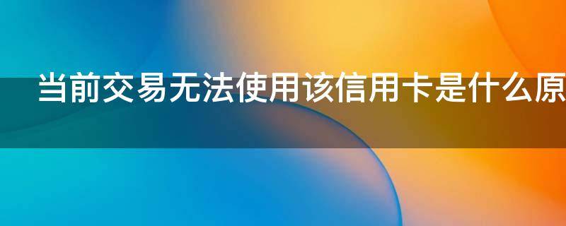 当前交易无法使用该信用卡是什么原因