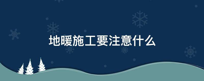 地暖施工要注意什么（地暖施工过程）