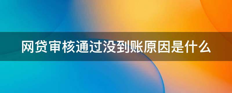 网贷审核通过没到账原因是什么