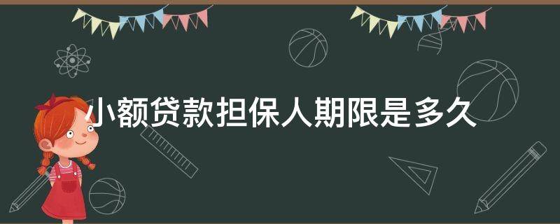 小额贷款担保人期限是多久（小额贷担保人担保需要什么条件）