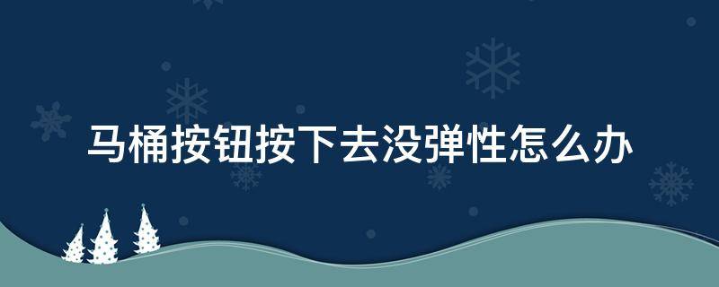 马桶按钮按下去没弹性怎么办 马桶按钮按下去没弹性怎么办啊