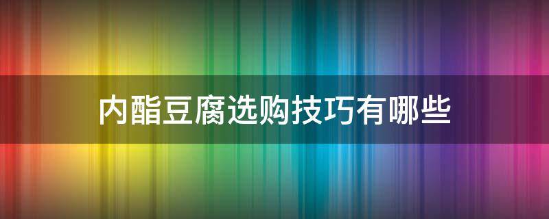 内酯豆腐选购技巧有哪些 内酯豆腐哪儿买?
