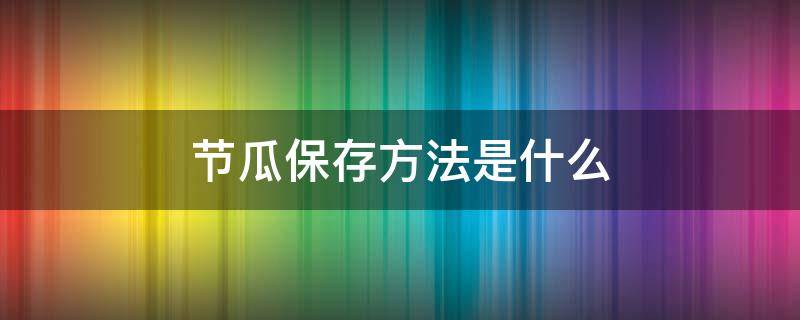 节瓜保存方法是什么 节瓜怎样保存的时间长一些