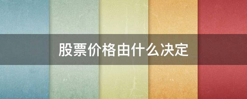 股票价格由什么决定（股票的涨跌是根据什么来决定的）