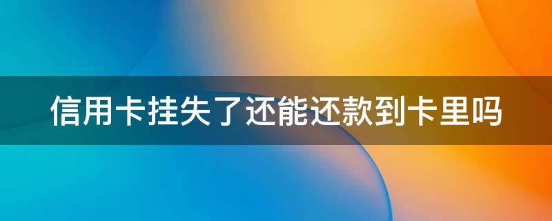信用卡挂失了还能还款到卡里吗 信用卡挂失了还能还款到卡里吗安全吗