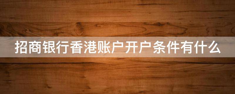 招商银行香港账户开户条件有什么（招商银行香港账户开户条件有什么要求）