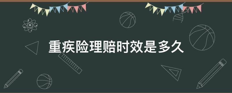 重疾险理赔时效是多久 重疾险理赔时间以什么为准