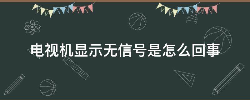 电视机显示无信号是怎么回事 电视显示没有信号怎么解决