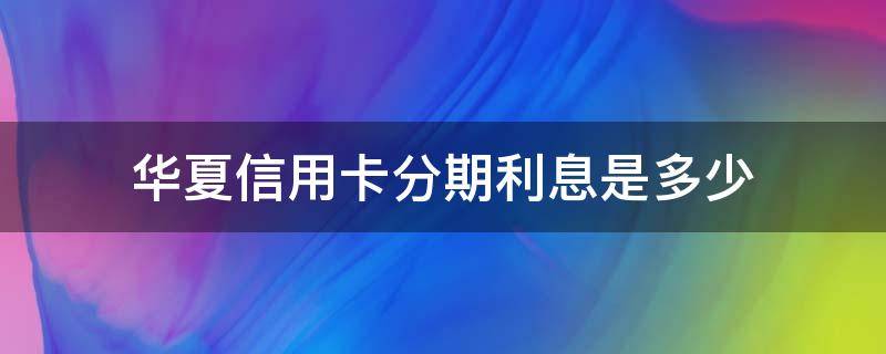 华夏信用卡分期利息是多少 华夏银行信用卡8000元分期手续费怎么算