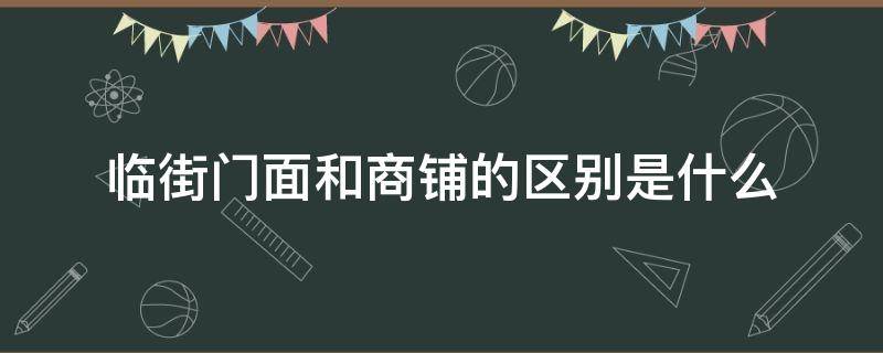 临街门面和商铺的区别是什么 临街商铺和商场商铺哪个有优势