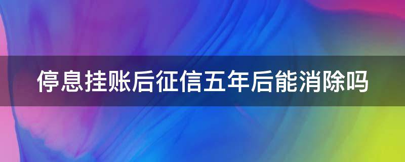 停息挂账后征信五年后能消除吗