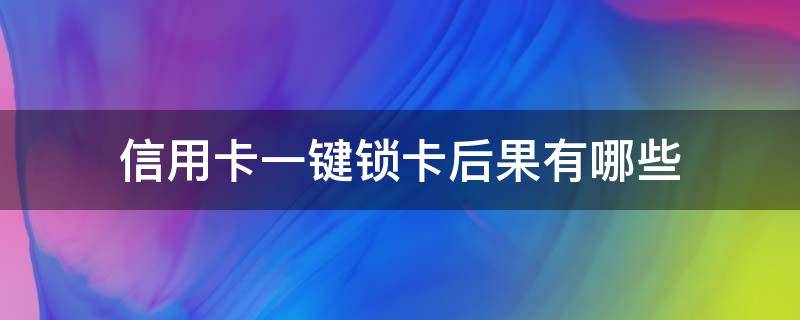 信用卡一键锁卡后果有哪些（信用卡app一键锁卡后多久可以恢复）