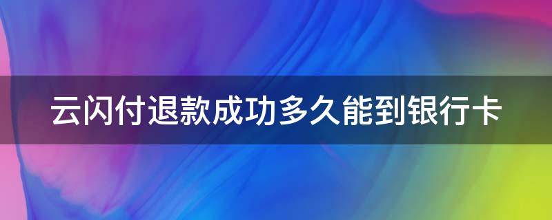 云闪付退款成功多久能到银行卡（云闪付的退款何时能到卡上）