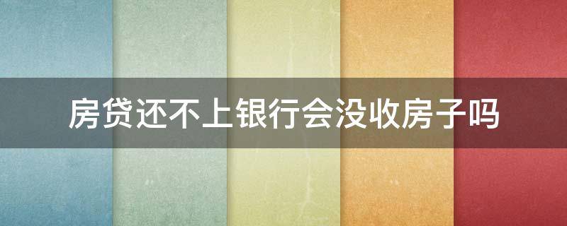 房贷还不上银行会没收房子吗（房贷还不上银行会没收房子吗知乎）