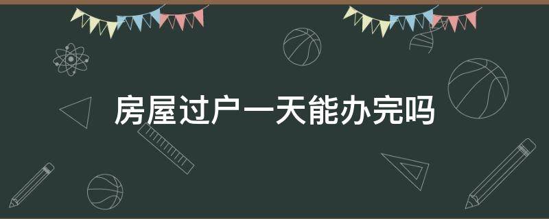 房屋过户一天能办完吗 房产过户需要多长时间
